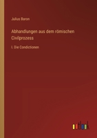 Abhandlungen aus dem römischen Civilprozess: I. Die Condictionen 3368650335 Book Cover