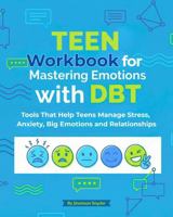 Teen Workbook for Mastering Emotions with DBT: Tools That Help Teens Manage Stress, Anxiety, Big Emotions and Relationships 1965865119 Book Cover