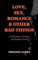 LOVE, SEX, ROMANCE & OTHER BAD THINGS: A Collection of Poetry and Spoken Word (A Poetry & Spoken Word Series) 1739792505 Book Cover