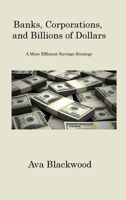 Banks, Corporations, and Billions of Dollars: A More Efficient Savings Strategy 1806201704 Book Cover