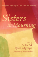 Sisters in Mourning: Daughters Reflecting on Care, Loss, and Meaning 1725291371 Book Cover