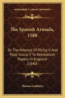 The Spanish Armada ...: Or, the Attempt of Philip Ii. and Pope Sixtus V. to Re-Establish Popery in England 1017972087 Book Cover