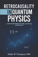 Retrocausality In Quantum Physics: A New Framework For Time, Causality, And Reality B0FV8LS5PN Book Cover