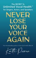 Never Lose Your Voice Again: The SECRET to Unlimited Vocal Health™ for Singers, Actors, and Speakers null Book Cover