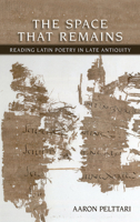 The Space That Remains: Reading Latin Poetry in Late Antiquity 1501752057 Book Cover