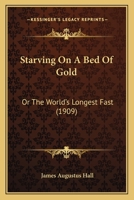 Starving On A Bed Of Gold: Or The World's Longest Fast 1018098321 Book Cover