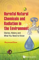 Harmful Natural Chemicals and Radiation in the Environment: Stories, History and What You Need to Know 9814412937 Book Cover
