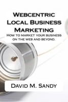 Webcentric Local Business Marketing: How to Market Your Business on the Web and Beyond. 147509308X Book Cover