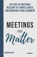 Meetings that Matter: Cut 50% of Meetings, Reclaim 10+ Hours a Week, and Maintain Team Alignment B0GDJFNC3T Book Cover
