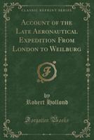 Account of the Late Aeronautical Expedition from London to Weilburg (Classic Reprint) 1527604691 Book Cover