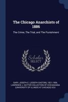 The Chicago Anarchists of 1886: The Crime, the Trial, and the Punishment 1360678379 Book Cover