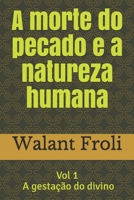 A morte do pecado e a natureza humana: Vol I - A gestação do divino (Portuguese Edition) B08H6RY7KV Book Cover