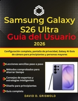 SAMSUNG GALAXY S26 ULTRA GUÍA DEL USUARIO 2026: Configuración completa, pantalla de privacidad, Galaxy AI Guía de cámara para principiantes y personas mayores (Spanish Edition) B0GS5NJ6TD Book Cover