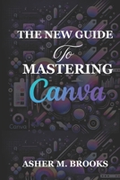 The New Guide To Mastering Canva: The Essential Handbook to Creating Stunning Designs for Every Purpose B0DZWNCF41 Book Cover