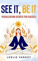 See It, Be It: Visualization Secrets for Success 1456648942 Book Cover