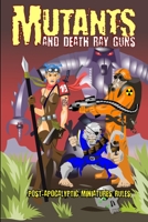 Mutants and Death Ray Guns: Post-apocalyptic Miniatures Rules 1499121938 Book Cover