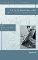 How Do We Want the Past to Be? on Methods and Instruments of Visualizing Ancient Reality 1463205449 Book Cover