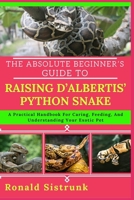 THE ABSOLUTE BEGINNER’S GUIDE TO RAISING D’ALBERTIS’ PYTHON SNAKE: A Practical Handbook For Caring, Feeding, And Understanding Your Exotic Pet B0FH19M6KY Book Cover