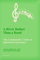 A River Rather Than a Road: The Community Choir as Spiritual Experience 3034322658 Book Cover