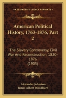 American Political History, 1763-1876, Part 2: The Slavery Controversy, Civil War And Reconstruction, 1820-1876 1160708525 Book Cover