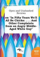 Open and Unabashed Reviews on in Fifty Years We'll All Be Chicks: . . . and Other Complaints from an Angry Middle-Aged White Guy 5458946073 Book Cover