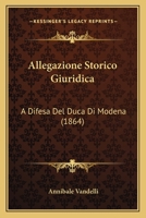 Allegazione Storico Giuridica: A Difesa Del Duca Di Modena (1864) 1286157196 Book Cover