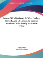 Letters of Philip Gawdy of West Harling, Norfolk, and of London to Various Members of his Family, 1579-1616; 1022759507 Book Cover