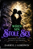 When Sin Stole Sex: Restoring God's Gift after it was Broken B0FG33H6SX Book Cover