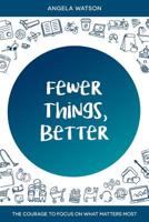 Fewer Things, Better: The Courage to Focus on What Matters Most 0982312741 Book Cover