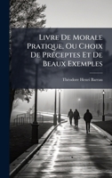 Livre De Morale Pratique, Ou Choix De PrÃ(c)ceptes Et De Beaux Exemples (French Edition) 1023746719 Book Cover