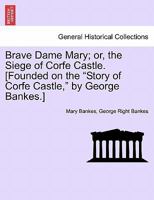 Brave Dame Mary; or, the Siege of Corfe Castle. [Founded on the "Story of Corfe Castle," by George Bankes.] 1240892098 Book Cover