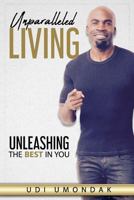 Unparalleled Living : Unleashing the Best in You 1732529108 Book Cover
