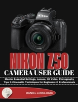 NIKON Z50 CAMERA USER GUIDE: Master Essential Settings, Lenses, 4K Video, Photography Tips & Cinematic Techniques for Beginners & Professionals B0GF9X21VL Book Cover