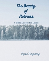 The Beauty of Holiness: 6 Bible Lessons for Ladies 1514385430 Book Cover