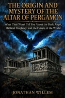 THE ORIGIN AND MYSTERY OF THE ALTAR OF PERGAMON: What They Won't Tell You About the Dark Angel, Biblical Prophecy, and the Future of the World B0HGS4WJ6K Book Cover