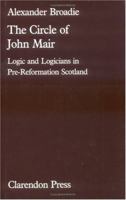 The Circle of John Mair: Logic and Logicians in Pre-Reformation Scotland 0198247354 Book Cover