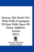 Intorno Allo Studio Dei Padri Della Compagnia Di Gesù Nelle Opere Di Dante Alighieri; Lettera Del P. Giuseppe Melandri Della Medesima Compagnia Al Antonio Donati 1141301253 Book Cover