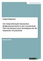 Die Zielproblematik islamischen Religionsunterrichts in der Grundschule. Über das Beispiel eines Modellplans für die Islamische Grundschule 365648161X Book Cover