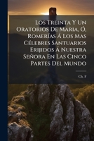Los Treinta Y Un Oratorios De Maria, Ó, Romerías Á Los Mas Célebres Santuarios Erijidos Á Nuestra Señora En Las Cinco Partes Del Mundo: Devocionario Para Cada Día Del Mes De Mayo 117932594X Book Cover