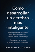 CÓMO DESARROLLAR UN CEREBRO MÁS INTELIGENTE: Hábitos basados en la ciencia para mejorar tu atención, claridad mental y aprendizaje (Spanish Edition) B0GCG7TBKC Book Cover