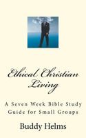 Ethical Christian Living: A Seven Week Bible Study Guide for Small Groups 1466299754 Book Cover