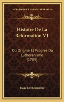 Histoire De La Reformation V1: Ou Origine Et Progres Du Lutheranisme (1785) 1104762196 Book Cover