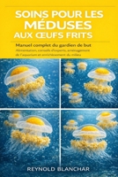 SOINS POUR LES MÉDUSES AUX ŒUFS FRITS: Alimentation, conseils d'experts, aménagement de l'aquarium et enrichissement du milieu (French Edition) B0GHCXMGGY Book Cover