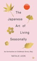 The Japanese Art of Living Seasonally: An invitation to celebrate every day 1786787857 Book Cover