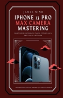 iPhone 13 Pro Max Camera Mastering: Smart Phone Photography Taking Pictures like a Pro Even as a Beginner 1716058651 Book Cover