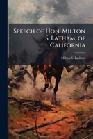 Speech Of Hon. Milton S. Latham, Of California 1175853100 Book Cover