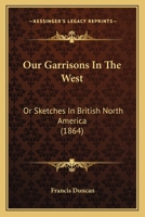 Our Garrisons in the West Or, Sketches in British North America 1275640192 Book Cover
