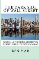 The Dark Side of Wall Street: Scandals, Financial Meltdown in the World's Greatest Casino 1480179930 Book Cover