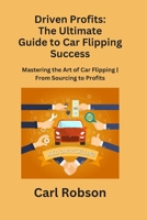 Driven Profits: Mastering the Art of Car Flipping From Sourcing to Profits B0CP877SR3 Book Cover