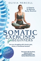 Somatic Exercises for Beginners: A Simple 10-Minute Daily Routine for Stress Relief, Pain Management, and Emotional Balance: Reconnect with Your Body, ... Restore Balance with Gentle, Mindful Movement B0F6YFR5D1 Book Cover